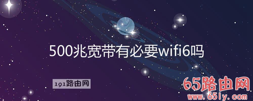 500兆宽带有必要wifi6吗