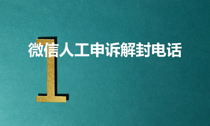 微信人工申诉解封电话（微信24小时人工客服解封）