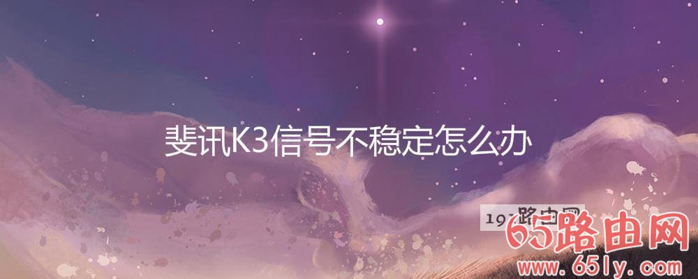 斐讯K3信号不稳定解决方法(图文)