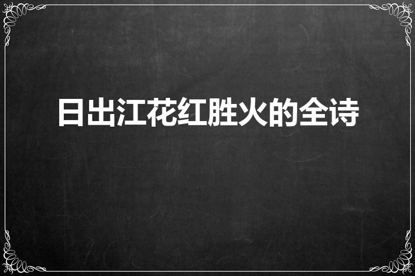 日出江花红胜火的全诗（日出江花红胜火下一句是什么）