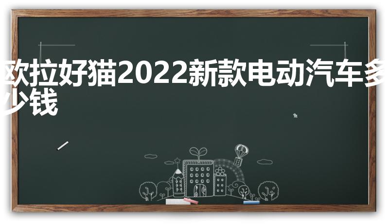 欧拉好猫2022新款电动汽车多少钱