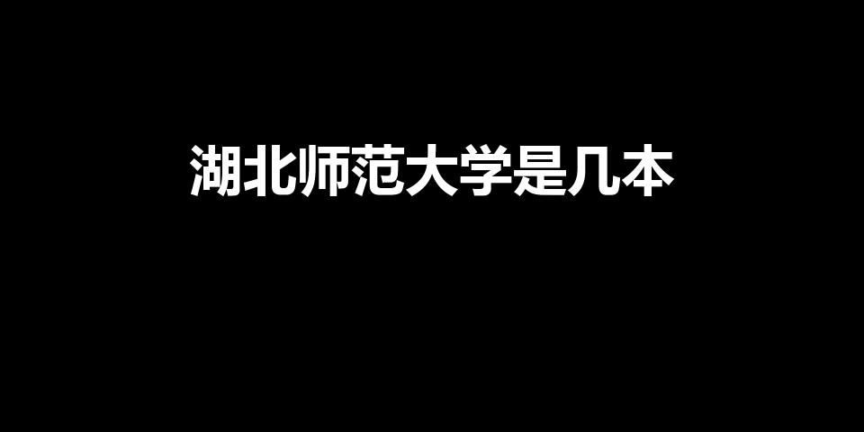 湖北师范大学是几本（湖北师范大学是一本还是二本）