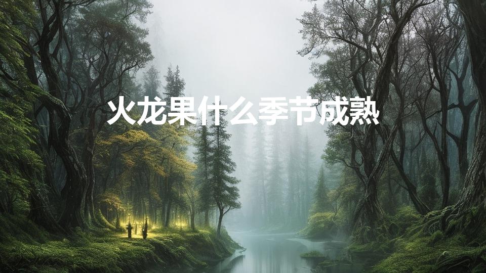 火龙果什么季节成熟（火龙果是哪个季节成熟的水果）