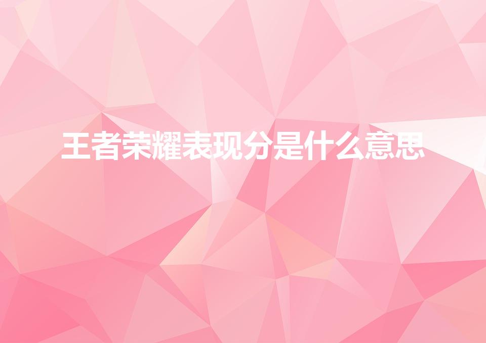 王者荣耀表现分是什么意思（王者表现分是什么）