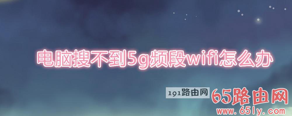 电脑搜不到5g频段wifi解决方法(图文)