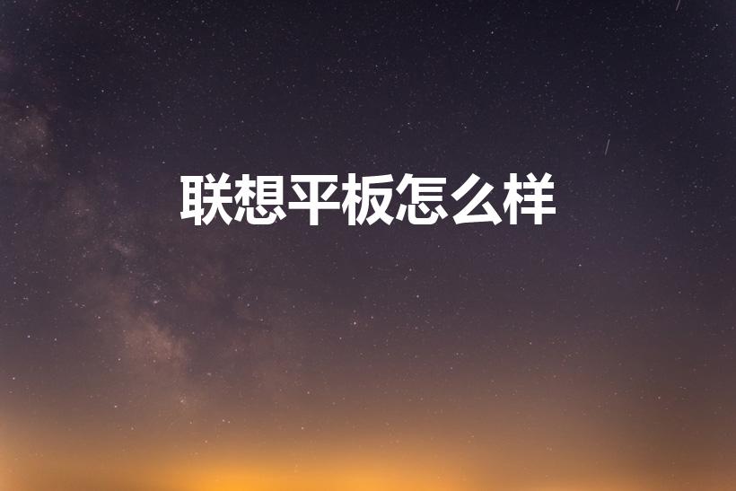 联想平板怎么样（联想平板怎么样好用吗）