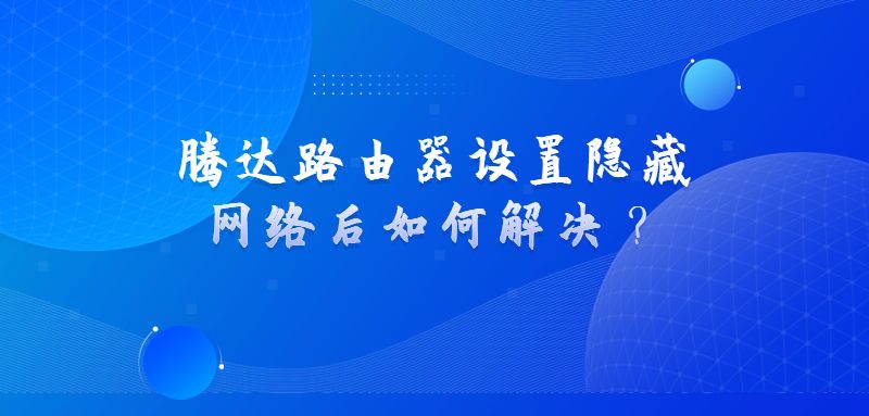 腾达路由器设置隐藏网络后如何解决？