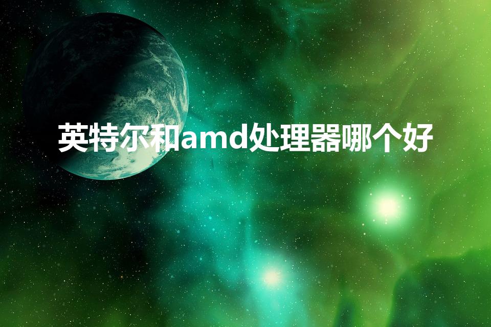 英特尔和amd处理器哪个好（AMD和intel哪个好）