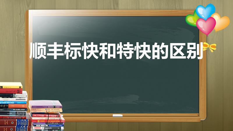 顺丰标快和特快的区别（顺丰特快和标快有什么区别）