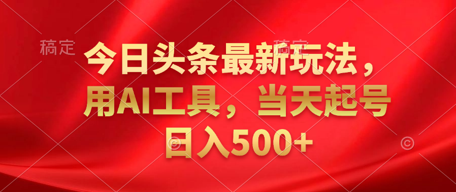 今日头条最新玩法、利用AI工具、当天起号日入500+（亲测）