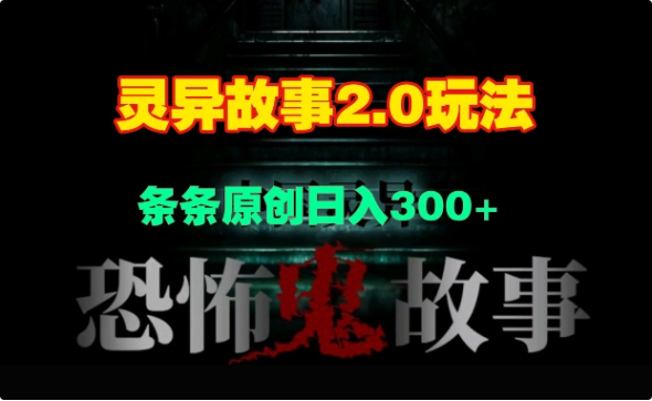 灵异故事 2.0 强势出圈-每日几分钟原创视频-轻松日入 300+玩法大揭秘