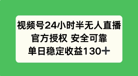 视频号 24 小时半无人直播，官方授权保障！日赚 130 + 稳如泰山