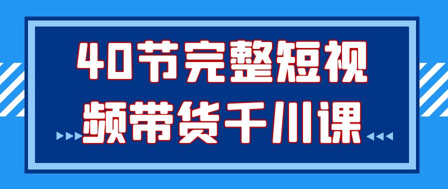 40节完整短视频带货千川课