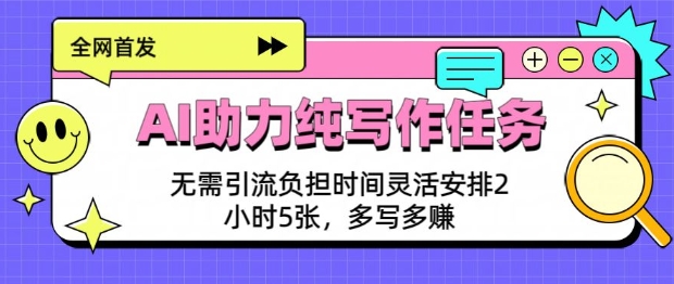 谁说写作累成狗？AI助力纯写作任务，轻松写轻松赚，时间自由掌控！